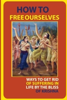 How To Free Ourselves: Ways To Get Rid Of Suffering In Life By The Bliss Of Krishna: How To Overcome Suffering B096TJM5CZ Book Cover