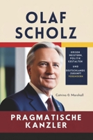 OLAF SCHOLZ DER PRAGMATISCHE KANZLER: Krisen meistern, Politik gestalten und Deutschlands Zukunft verändern (German Edition) B0DS9P4LWW Book Cover