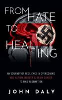 From Hate to Healing: My Journey of Resilience in Overcoming Neo-Nazism, Murder, and Brain Cancer to Find Redemption 1957466111 Book Cover