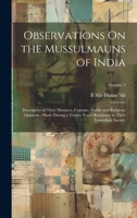 Observations On the Mussulmauns of India: Descriptive of Their Manners, Customs, Habits and Religious Opinions: Made During a Twelve Years' Residence in Their Immediate Society; Volume 2 1020723734 Book Cover