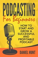 Podcasting for Beginners: How to Start and Grow a Successful and Profitable Podcast 1657357686 Book Cover