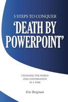 Five Steps to Conquer 'Death by PowerPoint': Changing the world one conversation at a time 1469926377 Book Cover