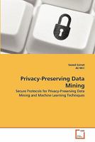 Privacy-Preserving Data Mining: Secure Protocols for Privacy-Preserving Data Mining and Machine Learning Techniques 3639358600 Book Cover