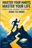 Master Your Habits, Master Your Life: A Practical Journey to Success from Zero to Hero: Unlock the Power of Small Changes to Build Confidence, Crush ... (Master It — Your Journey from Zero to Hero) B0F844QJSC Book Cover
