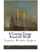 A cruising voyage round the world: first to the South-Seas, thence to the East-Indies, and homewards by the Cape of Good Hope. Begun in 1708, and finish'd in 1711. : Containing a journal of all the re 1976407664 Book Cover