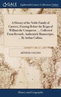 A History of the Noble Family of Carteret, Existing Before the Reign of William the Conqueror. ... Collected From Records, Authentick Manuscripts, ... By Arthur Collins, 137943372X Book Cover