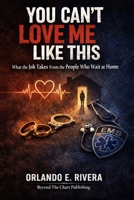 You Can’t Love Me Like This: What the Job Takes From the People Who Wait at Home B0GG4F4TT6 Book Cover