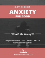 Get Rid of Anxiety for Good: What? Me Worry!?! B095GSMD45 Book Cover