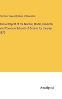Annual Report of the Normal, Model, Grammar amd Common Schools of Ontario for the year 1870 3382105748 Book Cover
