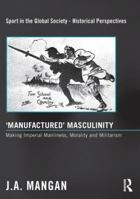 'manufactured' Masculinity: Making Imperial Manliness, Morality and Militarism 0415849411 Book Cover