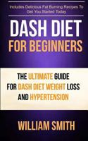 Dash Diet For Beginners: The Ultimate Guide For Dash Diet Weight Loss And Hypertension 1547050780 Book Cover