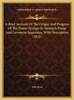 A Brief Account Of The Origin And Progress Of The Patent Syringe Or Stomach Pump And Lavement Apparatus, With Description 1014766524 Book Cover