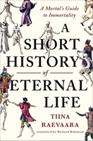 A Short History of Eternal Life: The Art and Science of Immortality 1250451701 Book Cover