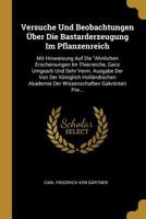 Versuche Und Beobachtungen Über Die Bastarderzeugung Im Pflanzenreich: Mit Hinweisung Auf Die "Ahnlichen Erscheinungen Im Thierreiche, Ganz Umgearb ... Gakrönten Pre... 0270614613 Book Cover