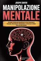MANIPOLAZIONE MENTALE: Strategie Pratiche per Decodificare le Vere Intenzioni di Chiunque, Neutralizzare i Manipolatori e Influenzare in Modo Etico ma Inarrestabile B0FRFRZK8S Book Cover