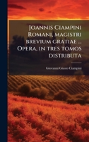 Joannis Ciampini Romani, magistri brevium gratiae ... Opera, in tres tomos distributa (Latin Edition) 1023974886 Book Cover