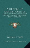 A History of Amherst College During the Administrations of Its First Five Presidents: From 1821 to 1891 1016212542 Book Cover