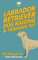 Labrador Retriever Dog Raising & Training 101 1539120872 Book Cover