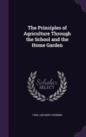 The Principles of Agriculture Through the School and the Home Garden 1358494118 Book Cover