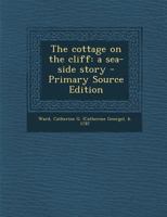 The Cottage on the Cliff: A Sea-Side Story - Primary Source Edition 1144749042 Book Cover