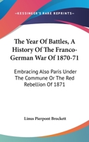 The Year Of Battles, A History Of The Franco-German War Of 1870-71: Embracing Also Paris Under The Commune Or The Red Rebellion Of 1871 1163310123 Book Cover