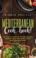 The Mediterranean Cookbook: Eat, Drink & Live Well with 70+ Mouth-Watering Recipes to Improve Your Lifestyle & Shred Away Those Extra Pounds 1922346160 Book Cover