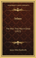 Iolaus: The Man That Was A Ghost (1913) 0548878501 Book Cover