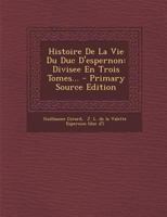 Histoire de La Vie Du Duc D'Espernon: Divisee En Trois Tomes... - Primary Source Edition B0BMW2C8CS Book Cover