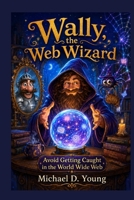 Wally the Web Wizard: How to avoid being caught in the World Wide Web B0BRYZQRGC Book Cover