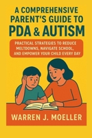 A Comprehensive Parent’s Guide to PDA & Autism: Practical Strategies to Reduce Meltdowns, Navigate School, and Empower Your Child Every Day B0FQ3XX4FH Book Cover