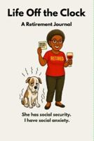 Life Off the Clock: She Has Social Security. I Have Social Anxiety. 1972308157 Book Cover