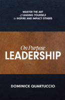 On Purpose Leadership: Master the Art of Leading Yourself to Inspire and Impact Others 1950367576 Book Cover
