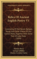 Relics Of Ancient English Poetry V1: Consisting Of Old Heroic Ballads, Songs, And Other Pieces Of Our Earlier Poets, Together With Some Few Of Later Date 1104372959 Book Cover