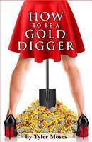 How to Be a Gold Digger: The secrets of wealth with other peoples money 1522024085 Book Cover