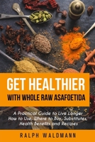Get Healthier with Whole Raw Asafoetida: A Practical Guide to Live Longer How to Use, Where to Buy, Substitutes, Health Benefits and Recipes B0848QBTGY Book Cover