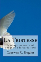 La Tristesse: Musings, poems, and songs of a tortured soul 1985733714 Book Cover