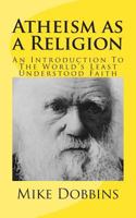 Atheism as a Religion: An Introduction to the World's Least Understood Faith 1494812444 Book Cover
