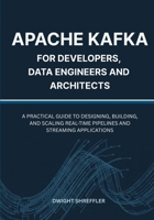 Apache Kafka for Developers, Data Engineers and Architects: A Practical Guide to Designing, Building, and Scaling Real-Time Pipelines and Streaming Applications B0FQ2M48L4 Book Cover