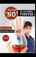 Saying ?no? to Alcohol Forever: Stay Sober and Feel Great 1518784542 Book Cover
