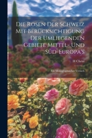 Die Rosen der Schweiz mit Berücksichtigung der umliegenden Gebiete Mittel- und Süd-Europa's: Ein monographischer Versuch (German Edition) 1022717235 Book Cover