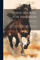 Horse-keeping for Amateurs: Practical Manual on the Management of Horses, for the Guidance of Those who Keep Them for Their Personal Use 1021917826 Book Cover