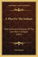 A Plea for the Indians: With Facts and Features of the Late War in Oregon 0548622914 Book Cover