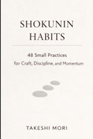SHOKUNIN HABITS: 48 Small Practices for Craft, Discipline, and Calm Momentum (The Shokunin Series) B0GM4HQCM1 Book Cover