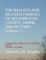 THE BAGLEYS AND RELATED FAMILIES OF WASHINGTON COUNTY, MAINE, AND BEYOND: A GENEALOGICAL PROFILE OF OUR ANCESTRAL FAMILIES: VOLUME 2- IN EUROPE 1797409964 Book Cover