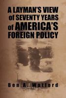 A Layman's View of Seventy Years of America's Foreign Policy 1469169525 Book Cover