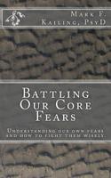 Battling Our Core Fears: Understanding fears and how to fight them wisely. 1530644194 Book Cover
