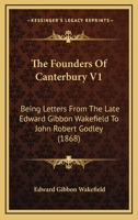 The Founders Of Canterbury V1: Being Letters From The Late Edward Gibbon Wakefield To John Robert Godley 1010415581 Book Cover