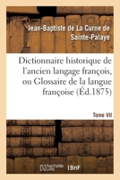 Dictionnaire Historique de L'Ancien Langage Franaois.Tome VII. H-Myt: , Ou Glossaire de La Langue Franaoise Depuis Son Origine Jusqu'au Sia]cle de Louis XIV 2012883176 Book Cover