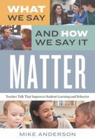 What We Say and How We Say It Matter: Teacher Talk That Improves Student Learning and Behavior 1416627049 Book Cover