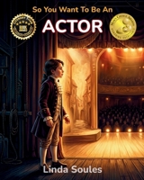 So You Want To Be An Actor: A Kids' Guide to Acting, Auditions, Stage and Screen Performance, and the Talented Performers Who Bring Characters to Life 1972766236 Book Cover